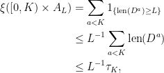 \displaystyle  \begin{aligned} \xi([0,K)\times A_L) &=\sum_{a < K}1_{\{{\rm len}(D^a)\ge L\}}\\ &\le L^{-1}\sum_{a < K}{\rm len}(D^a)\\ &\le L^{-1}\tau_K, \end{aligned} 