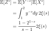\displaystyle  \begin{aligned} {\mathbb E}[Z^s] &={\mathbb E}[Y^{-s}]{\mathbb E}[X^s]\\ &=\int_1^2y^{-s}dy\,2\xi(s)\\ &=\frac{1-2^{1-s}}{s-1}2\xi(s) \end{aligned} 
