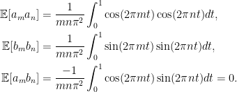 \displaystyle  \begin{aligned} {\mathbb E}[a_ma_n]&=\frac{1}{mn\pi^2}\int_0^1\cos(2\pi mt)\cos(2\pi nt)dt,\\ {\mathbb E}[b_mb_n]&=\frac{1}{mn\pi^2}\int_0^1\sin(2\pi mt)\sin(2\pi nt)dt,\\ {\mathbb E}[a_mb_n]&=\frac{-1}{mn\pi^2}\int_0^1\cos(2\pi mt)\sin(2\pi nt)dt=0. \end{aligned} 
