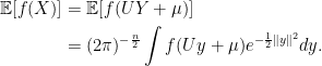\displaystyle  \begin{aligned} {\mathbb E}[f(X)] &={\mathbb E}[f(UY+\mu)]\\ &=(2\pi)^{-\frac n2}\int f(Uy+\mu)e^{-\frac12\lVert y\rVert^2}dy. \end{aligned} 