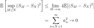 \displaystyle  \begin{aligned} {\mathbb E}\left[\sup_{M\ge N}(S_M-S_N)^2\right] &\le \lim_{M\rightarrow\infty}4{\mathbb E}[(S_M-S_N)^2]\\ &=\sum_{n=N+1}^\infty a_n^2\rightarrow0 \end{aligned} 