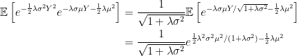 \displaystyle  \begin{aligned} {\mathbb E}\left[e^{-\frac12\lambda\sigma^2Y^2}e^{-\lambda\sigma\mu Y-\frac12\lambda\mu^2}\right] &=\frac1{\sqrt{1+\lambda\sigma^2}}{\mathbb E}\left[e^{-\lambda\sigma\mu Y/\sqrt{1+\lambda\sigma^2}-\frac12\lambda\mu^2}\right]\\ &=\frac1{\sqrt{1+\lambda\sigma^2}}e^{\frac12\lambda^2\sigma^2\mu^2/(1+\lambda\sigma^2)-\frac12\lambda\mu^2} \end{aligned} 
