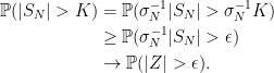 \displaystyle  \begin{aligned} {\mathbb P}(\lvert S_N\rvert > K) &= {\mathbb P}(\sigma_N^{-1}\lvert S_N\rvert > \sigma_N^{-1} K)\\ &\ge{\mathbb P}(\sigma_N^{-1}\lvert S_N\rvert > \epsilon)\\ &\rightarrow{\mathbb P}(\lvert Z\rvert > \epsilon). \end{aligned} 