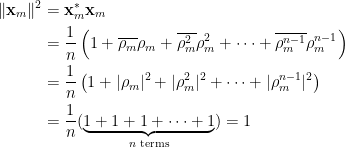 \displaystyle  \begin{aligned}  \Vert\mathbf{x}_m\Vert^2&=\mathbf{x}_m^\ast\mathbf{x}_m\\  &=\frac{1}{n}\left(1+\overline{\rho_m}\rho_m+\overline{\rho_m^2}\rho_m^2+\cdots+\overline{\rho^{n-1}_m}{\rho_m^{n-1}}\right)\\  &=\frac{1}{n}\left(1+\vert\rho_m\vert^2+\vert\rho_m^2\vert^2+\cdots+\vert\rho^{n-1}_m\vert^2\right)\\  &=\frac{1}{n}(\underbrace{1+1+1+\cdots+1}_{n\text{ terms}})=1  \end{aligned}  
