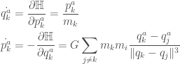 \displaystyle  \begin{aligned}  \dot{q_k^a} &= \frac{\partial\mathbb{H}}{\partial p_k^a} = \frac{p_k^a}{m_k} \\  \dot{p_k^a} &= -\frac{\partial\mathbb{H}}{\partial q_k^a} = G\sum_{j \neq k}m_k m_i \frac{q_k^a - q_j^a}{\|q_k - q_j\|^3}  \end{aligned}  