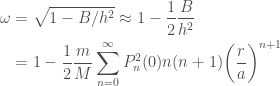 \displaystyle  \begin{aligned}  \omega &= \sqrt{1 - B / h^2} \approx 1 - \frac{1}{2}\frac{B}{h^2} \\  &= 1 - \frac{1}{2}\frac{m}{M}\sum_{n=0}^\infty P_n^2(0) n(n+1)\bigg(\frac{r}{a}\bigg)^{n+1} \\  \end{aligned}  