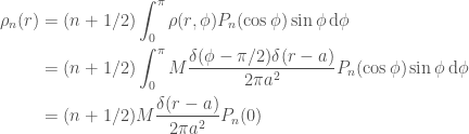 \displaystyle  \begin{aligned}  \rho_n(r) &= (n + 1/2)\int_0^\pi \rho(r, \phi) P_n(\cos\phi) \sin\phi\,\mathrm{d}\phi \\  &=(n + 1/2)\int_0^\pi M \frac{\delta(\phi - \pi / 2) \delta(r - a)}{2\pi a^2} P_n(\cos\phi) \sin\phi\,\mathrm{d}\phi \\  &= (n + 1/2) M \frac{\delta(r - a)}{2\pi a^2} P_n(0)  \end{aligned}  