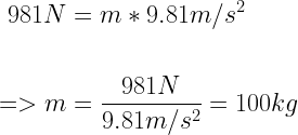 \displaystyle  \begin{aligned}  981 N &= m * 9.81 m/s^2 \\ \\  => m &= \frac{981N}{9.81 m/s^2} = 100kg  \end{aligned}   