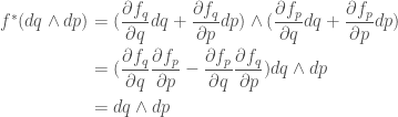 \displaystyle  \begin{aligned}  f^*(dq \wedge dp) &= (\frac{\partial f_q}{\partial q} dq + \frac{\partial f_q}{\partial p} dp)  \wedge  (\frac{\partial f_p}{\partial q} dq + \frac{\partial f_p}{\partial p} dp) \\  &= (\frac{\partial f_q}{\partial q}\frac{\partial f_p}{\partial p} -  \frac{\partial f_p}{\partial q}\frac{\partial f_q}{\partial p})dq \wedge dp \\  &= dq \wedge dp  \end{aligned}  