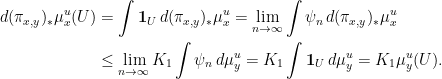 \displaystyle  \begin{aligned} d(\pi_{x,y})_*\mu_x^u(U) &= \int \mathbf{1}_U \,d(\pi_{x,y})_*\mu_x^u = \lim_{n\rightarrow\infty} \int \psi_n \,d(\pi_{x,y})_*\mu_x^u \\ &\leq \lim_{n\rightarrow\infty} K_1 \int\psi_n \,d\mu_y^u = K_1 \int \mathbf{1}_U \,d\mu_y^u = K_1\mu_y^u(U). \end{aligned} 