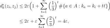 \displaystyle  \begin{aligned} d_k^s(z_i,z_j) &\leq 2\varepsilon \Big( 1 + \sum_{t=1}^\infty \Big(\frac13 \Big)^t \#\{a\in A : k_a = k_i + t\ell\}\Big) \\ &\leq 2\varepsilon + \varepsilon \sum_{t=1}^\infty \Big(\frac23 \Big)^t =4\varepsilon, \end{aligned} 