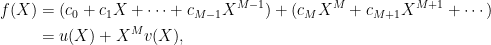 \displaystyle  \begin{aligned} f(X)&=(c_0+c_1X+\cdots+c_{M-1}X^{M-1})+(c_MX^M+c_{M+1}X^{M+1}+\cdots)\\ &=u(X)+X^Mv(X), \end{aligned} 