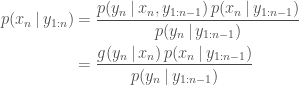 \displaystyle  \begin{aligned} p(x_n \,|\, y_{1:n}) &= \frac{p(y_n \,|\, x_n, y_{1:n-1}) \, p(x_n \,|\, y_{1:n-1})}                              {p(y_n \,|\, y_{1:n-1})} \\                      &= \frac{g(y_n \,|\, x_n) \, p(x_n \,|\, y_{1:n-1})}                              {p(y_n \,|\, y_{1:n-1})} \end{aligned} 