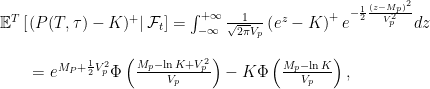 \displaystyle  \begin{array}{l} {\mathbb E}^T\left[\left.(P(T,\tau)-K)^{+}\right|{\mathcal{F}}_t\right]=\int_{-\infty}^{+\infty}\frac{1}{\sqrt{2\pi}V_p}\left(e^z-K\right)^{+}e^{-\frac12\frac{(z-M_p)^2}{V_p^2}}dz\\ \\ \qquad=e^{M_P+\frac12 V_p^2}\Phi\left(\frac{M_p-\ln K+V_p^2}{V_p}\right)-K\Phi\left(\frac{M_p-\ln K}{V_p}\right), \end{array} 