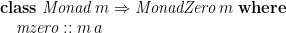 \displaystyle  \begin{array}{ll} \mathbf{class}\;\mathit{Monad}\,m \Rightarrow \mathit{MonadZero}\,m\;\mathbf{where} \\ \quad \mathit{mzero} :: m\,a \end{array} 