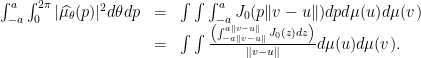 \displaystyle  \begin{array}{rcl} \int_{-a}^{a}\int_0^{2\pi}|\widehat{\mu_\theta}(p)|^2 d\theta dp &=& \int\int\int_{-a}^{a} J_0(p\|v-u\|) dp d\mu(u) d\mu(v) \\ &=& \int\int\frac{\left(\int_{-a\|v-u\|}^{a\|v-u\|} J_0(z) dz\right)}{\|v-u\|} d\mu(u) d\mu(v). \end{array} 