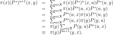 \displaystyle  \begin{array}{rcl}  		\pi(x)(P^*)^{n+1}(x,y) &=& \sum_{u \in {\mathsf X}} \pi(x) (P^*)^n(x,u) P^*(u,y) \\ 		&=& \sum_{u \in {\mathsf X}} \pi(u) P^n(u,x) P^*(u,y) \\ 		&=& \sum_{u \in {\mathsf X}} P^n(u,x) \pi(u) P^*(u,y) \\ 		&=& \sum_{u \in {\mathsf X}} P^n(u,x) \pi(y) P(y,u) \\ 		&=& \pi(y) \sum_{u \in {\mathsf X}} P(y,u)P^n(u,x) \\ 		&\equiv& \pi(y) P^{n+1}(y,x), 	\end{array} 