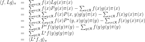 \displaystyle  \begin{array}{rcl}  	\langle f, Lg \rangle_\pi &=& \sum_{x \in {\mathsf X}} f(x) Lg(x) \pi(x) \\ 	&=& \sum_{x \in {\mathsf X}} f(x) Pg(x) \pi(x) - \sum_{x \in {\mathsf X}} f(x) g(x) \pi(x) \\ 	&=& \sum_{x \in {\mathsf X}} \sum_{y \in {\mathsf X}} f(x) P(x,y) g(y) \pi(x) - \sum_{x \in {\mathsf X}} f(x) g(x) \pi(x) \\ 	&=& \sum_{x \in {\mathsf X}} \sum_{y \in {\mathsf X}} f(x) P^*(y,x) g(y) \pi(y) - \sum_{x \in {\mathsf X}} f(x) g(x) \pi(x) \\ 	&=& \sum_{y \in {\mathsf X}} P^*f (y) g(y) \pi(y) - \sum_{y \in {\mathsf X}} f(y) g(y) \pi(y) \\ 	&=& \sum_{y \in {\mathsf X}} L^*f(y) g(y) \pi(y) \\ 	&=& \langle L^* f, g \rangle_\pi \end{array} 