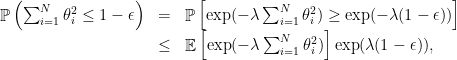 \displaystyle  \begin{array}{rcl}  	\mathop{\mathbb P}\left(\sum_{i=1}^N\theta_i^2 \le 1-\epsilon\right)&=&\mathop{\mathbb P}\left[\exp(-\lambda \sum_{i=1}^N\theta_i^2) \ge \exp(-\lambda(1-\epsilon)) \right]\\ 	&\le& \mathop{\mathbb E}\left[ \exp(-\lambda\sum_{i=1}^N \theta_i^2) \right]\exp(\lambda(1-\epsilon)), \end{array} 
