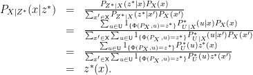 \displaystyle  \begin{array}{rcl}  	P_{X|Z^*}(x|z^*) &=& \frac{P_{Z^*|X}(z^*|x) P_X(x)}{\sum_{x' \in {\mathsf X}} P_{Z^*|X}(z^*|x') P_X(x')} \\ 	&=& \frac{\sum_{u \in {\mathsf U}} 1_{\{ \Phi(P_X,u) = z^* \}} P^*_{U|X}(u|x) P_X(x)}{\sum_{x' \in {\mathsf X}}\sum_{u \in {\mathsf U}} 1_{\{ \Phi(P_X,u) = z^* \}} P^*_{U|X}(u|x')P_X(x')} \\ &=&	\frac{\sum_{u \in {\mathsf U}} 1_{\{ \Phi(P_X,u) = z^* \}} P^*_U(u)z^*(x)}{\sum_{x' \in {\mathsf X}}\sum_{u \in {\mathsf U}} 1_{\{ \Phi(P_X,u) = z^* \}}P^*_U(u) z^*(x')} \\ &=& z^*(x). \end{array} 