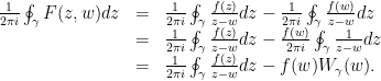 \displaystyle  \begin{array}{rcl}  \frac{1}{2 \pi i}\oint_{\gamma}F(z,w) dz &=& \frac{1}{2 \pi i}\oint_{\gamma}\frac{f(z)}{z-w} dz - \frac{1}{2 \pi i}\oint_{\gamma}\frac{f(w)}{z-w} dz \\ &=& \frac{1}{2 \pi i}\oint_{\gamma}\frac{f(z)}{z-w}dz - \frac{f(w)}{2 \pi i}\oint_{\gamma}\frac{1}{z-w}dz \\ &=& \frac{1}{2 \pi i}\oint_{\gamma}\frac{f(z)}{z-w}dz - f(w)W_{\gamma}(w). \end{array} 