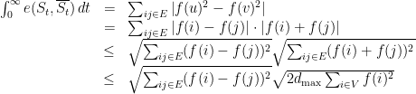 \displaystyle  \begin{array}{rcl}  \int_0^\infty e(S_t,\overline{S_t})\,dt &=& \sum_{ij \in E} \left|f(u)^2-f(v)^2\right| \\ &= & \sum_{ij \in E} |f(i)-f(j)| \cdot |f(i)+f(j)| \\ &\leq & \sqrt{\sum_{ij \in E} (f(i)-f(j))^2} \sqrt{\sum_{ij \in E} (f(i)+f(j))^2} \\ &\leq & \sqrt{\sum_{ij \in E} (f(i)-f(j))^2} \sqrt{2 d_{\max} \sum_{i \in V} f(i)^2} \end{array}  