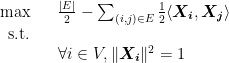 \displaystyle  \begin{array}{rcl}  \max & & \frac{\vert E \vert}{2} - \sum_{(i, j) \in E} \frac{1}{2} \langle \boldsymbol{X_i}, \boldsymbol{X_j} \rangle \\ {\rm s.t.} \\ && \forall i \in V, \| \boldsymbol{X_i} \|^2 = 1 \\ \end{array} 