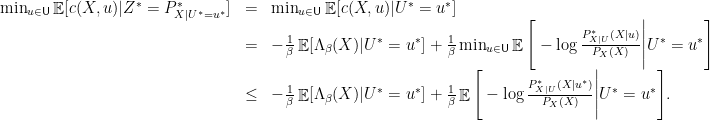 \displaystyle  \begin{array}{rcl}  \min_{u \in {\mathsf U}} \mathop{\mathbb E}[c(X,u)|Z^* = P^*_{X|U^*=u^*}] &=& \min_{u \in {\mathsf U}} \mathop{\mathbb E}[c(X,u) | U^* = u^*]\\ &=& -\frac{1}{\beta}\mathop{\mathbb E}[\Lambda_\beta(X)|U^*=u^*] + \frac{1}{\beta}\min_{u \in {\mathsf U}}\mathop{\mathbb E} \Bigg[ - \log \frac{P^*_{X|U}(X|u)}{P_X(X)}\Bigg| U^* = u^*\Bigg] \\ &\le& -\frac{1}{\beta}\mathop{\mathbb E}[\Lambda_\beta(X)|U^*=u^*] + \frac{1}{\beta}\mathop{\mathbb E} \Bigg[ - \log \frac{P^*_{X|U}(X|u^*)}{P_X(X)}\Bigg| U^*= u^*\Bigg]. \end{array} 
