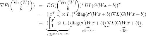 \displaystyle  \begin{array}{rcl}  \nabla F( \begin{pmatrix} \mathrm{Vec}(W)\\b \end{pmatrix}) &=& D\bar G( \begin{pmatrix} \mathrm{Vec}(W)\\b \end{pmatrix})^{T} DL(G(Wx+b))^{T}\\ &=& ([x^{T}\ 1]\otimes I_{m})^{T}\mathrm{diag}(\sigma'(Wx+b))\nabla L(G(Wx+b))\\ &=& \underbrace{( \begin{bmatrix} x\\ 1 \end{bmatrix} \otimes I_{m})}_{\in{\mathbb R}^{(mn+m)\times m}}\underbrace{\mathrm{diag}(\sigma'(Wx+b))}_{\in{\mathbb R}^{m\times m}}\underbrace{\nabla L(G(Wx+b))}_{\in{\mathbb R}^{m}}. \end{array} 