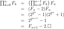 \displaystyle  \begin{array}{rcl}  \prod_{k=0}^{n} F_{k} & = & \left(\prod_{k=0}^{n-1}F_{k}\right)F_{n}\\ & = & (F_{n}-2)F_{n}\\ & = & (2^{2^{n}}-1)(2^{2^{n}}+1)\\ & = & 2^{2^{n+1}}-1\\ & =  & F_{n+1}-2. \Box \end{array} 