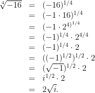 \displaystyle  \begin{array}{rcl}  \sqrt[4]{-16} & = & (-16)^{1/4}\\ & = & (-1\cdot16)^{1/4}\\ & = & (-1\cdot2^{4)^{1/4}}\\ & = & (-1)^{1/4}\cdot2^{4/4}\\ & = & (-1)^{1/4}\cdot2\\ & = & ((-1)^{1/2})^{1/2}\cdot2\\ & = & (\sqrt{-1})^{1/2}\cdot2\\ & = & i^{1/2}\cdot2\\ & = & 2\sqrt{i}.\end{array} 