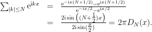 \displaystyle  \begin{array}{rcl}  \sum_{|k|\leq N}\mathrm{e}^{\mathrm{i} kx}&=& \frac{\mathrm{e}^{-\mathrm{i} x(N+1/2)} - \mathrm{e}^{\mathrm{i} x(N+1/2)}}{\mathrm{e}^{-\mathrm{i} x/2} - \mathrm{e}^{\mathrm{i} x/2}}\\ &=& \frac{2\mathrm{i} \sin\big((N+\tfrac{1}{2})x\big)}{2\mathrm{i} \sin(\tfrac{x}{2})}=2\pi D_N(x). \end{array} 