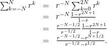 \displaystyle  \begin{array}{rcl}  \sum_{k=-N}^N r^k &=& r^{-N}\sum_{k=0}^{2N} r^k\\ &=& r^{-N}\frac{1-r^{2N+1}}{1-r}\\ &=& \frac{r^{-N-1/2}}{r^{-1/2}}\frac{1-r^{2N+1}}{1-r}\\ &=& \frac{r^{-N-1/2} - r^{N+1/2}}{r^{-1/2} - r^{1/2}}. \end{array} 