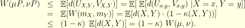 \displaystyle  \begin{array}{rcl}  W(\mu P, \nu P) &\leq& \mathop{\mathbb E}[d(U_{X,Y}, V_{X,Y})] = \mathop{\mathbb E}[\; \mathop{\mathbb E}[d(U_{x,y}, V_{x,y}) \;|X=x, Y=y] ] \\ &=& \mathop{\mathbb E}[ W(m_X, m_Y) ] = \mathop{\mathbb E}[ d(X,Y) \cdot (1-\kappa(X,Y)) ]\\ &\leq& (1-\kappa) \; \mathop{\mathbb E}[ d(X,Y) ] = (1-\kappa) \; W(\mu,\nu). \end{array} 