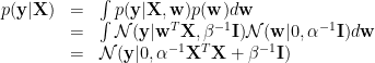 \displaystyle  \begin{array}{rcl}  p(\mathbf{y}|\mathbf{X})&=&\int p(\mathbf{y}|\mathbf{X},\mathbf{w})p(\mathbf{w})d\mathbf{w}\\ &=&\int \mathcal{N}(\mathbf{y}|\mathbf{w}^T\mathbf{X},\beta^{-1} \mathbf{I})\mathcal{N}(\mathbf{w}|0,\alpha^{-1} \mathbf{I})d\mathbf{w}\\ &=&\mathcal{N}(\mathbf{y}|0,\alpha^{-1}\mathbf{X}^T\mathbf{X}+\beta^{-1}\mathbf{I}) \end{array} 