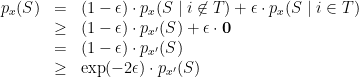 \displaystyle  \begin{array}{rcl}  p_x(S) &=& (1-\epsilon)\cdot p_{x}(S\mid i\not\in T) + \epsilon\cdot p_{x}(S\mid i\in T) \\ &\geq& (1-\epsilon) \cdot p_{x'}(S) + \epsilon \cdot \mathbf{0}\\ &=& (1-\epsilon) \cdot p_{x'}(S)\\ &\geq& \exp(-2\epsilon) \cdot p_{x'}(S) \end{array} 