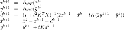 \displaystyle  \begin{array}{rcl}  x^{k+1} &=& R_{t\partial F}(\bar x^{k})\\ y^{k+1} &=& R_{t\partial G}(\bar y^{k})\\ d^{k+1} &=& (I+t^{2}K^{T}K)^{-1}(2x^{k+1}-\bar x^{k} - tK(2y^{k+1}-\bar y^{k}))\\ \bar x^{k+1}&=& \bar x^{k}-x^{k+1}+d^{k+1}\\ \bar y^{k+1}&=& y^{k+1}+tKd^{k+1} \end{array} 