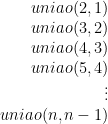 \displaystyle  \begin{array}{rcl} uniao(2,1)\\ uniao(3,2) \\ uniao(4,3)\\  uniao(5,4)\\ \vdots\\ uniao(n,n-1) \end{array}  