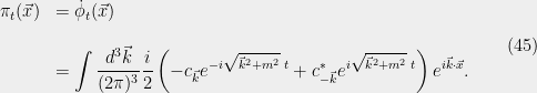 \displaystyle  \begin{array}{rl} {\pi}_t(\vec{x}) &=\dot{\phi}_t(\vec{x})\\ &\\ &=\displaystyle\int\dfrac{d^3\vec{k}}{(2{\pi})^3}\frac{i}{2}\left(-c_{\vec{k}}e^{-i\sqrt{\vec{k}^2+m^2}\;t} + c_{-\vec{k}}^*e^{i\sqrt{\vec{k}^2+m^2}\;t}\right)e^{i\vec{k}\cdot\vec{x}}. \end{array} \ \ \ \ \ (45)