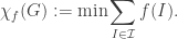 \displaystyle  \chi_f(G) := \min \sum_{I \in \mathcal{I}} f(I).  