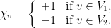 \displaystyle  \chi_v = \left\{\begin{array}{ll} +1 & \text{if } v \in V_1, \\ -1 & \text{if } v \in V_2. \end{array} \right. 