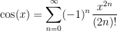 \displaystyle  \cos(x) = \sum_{n=0}^\infty (-1)^n \frac{x^{2n}}{(2n)!} 