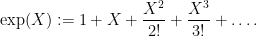 \displaystyle  \exp(X) := 1 + X + \frac{X^2}{2!} + \frac{X^3}{3!} + \dots.
