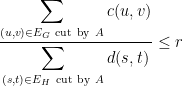\displaystyle  \frac{\displaystyle \sum_{(u,v) \in E_G \ {\rm cut\ by} \ A} c(u,v) } {\displaystyle \sum_{(s,t) \in E_H \ {\rm cut\ by } \ A} d(s,t)} \leq r 
