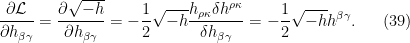 \displaystyle  \frac{\partial\mathcal{L}}{\partial h_{\beta\gamma}}=\frac{\partial\sqrt{-h}}{\partial h_{\beta\gamma}}=-\frac{1}{2}\sqrt{-h}\frac{h_{\rho\kappa}\delta h^{\rho\kappa}}{\delta h_{\beta\gamma}}=-\frac{1}{2}\sqrt{-h}h^{\beta\gamma}. \ \ \ \ \ (39)