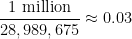 displaystyle  frac{1 hbox{ million}}{28,989,675} approx 0.03