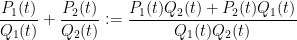 \displaystyle  \frac{P_1(t)}{Q_1(t)} + \frac{P_2(t)}{Q_2(t)} := \frac{P_1(t) Q_2(t) + P_2(t) Q_1(t)}{Q_1(t) Q_2(t)}