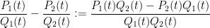 \displaystyle  \frac{P_1(t)}{Q_1(t)} - \frac{P_2(t)}{Q_2(t)} := \frac{P_1(t) Q_2(t) - P_2(t) Q_1(t)}{Q_1(t) Q_2(t)}