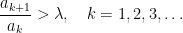\displaystyle  \frac{a_{k+1}}{a_k}>\lambda,\quad k=1,2,3,\ldots