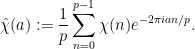 \displaystyle  \hat \chi(a) := \frac{1}{p} \sum_{n=0}^{p-1} \chi(n) e^{-2\pi i an/p}.